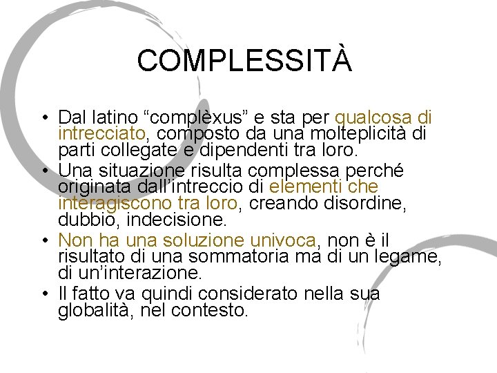 COMPLESSITÀ • Dal latino “complèxus” e sta per qualcosa di intrecciato, composto da una COMPLESSITÀ • Dal latino “complèxus” e sta per qualcosa di intrecciato, composto da una