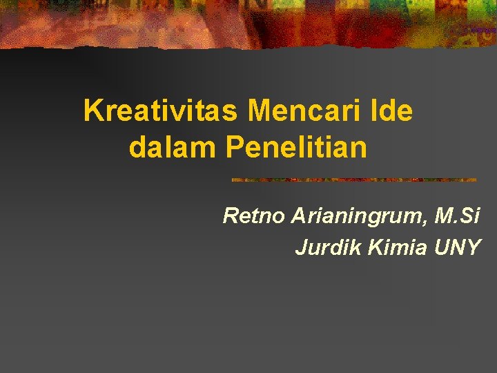 Kreativitas Mencari Ide dalam Penelitian Retno Arianingrum, M. Si Jurdik Kimia UNY 
