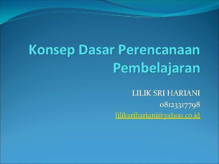 Konsep Dasar Perencanaan Pembelajaran LILIK SRI HARIANI 08123317798 liliksrihariani@yahoo. co. id 