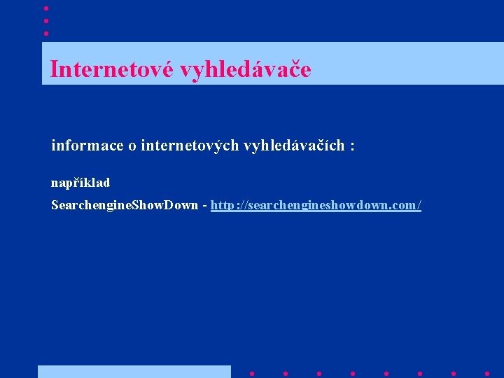  Internetové vyhledávače informace o internetových vyhledávačích : například Searchengine. Show. Down - http: