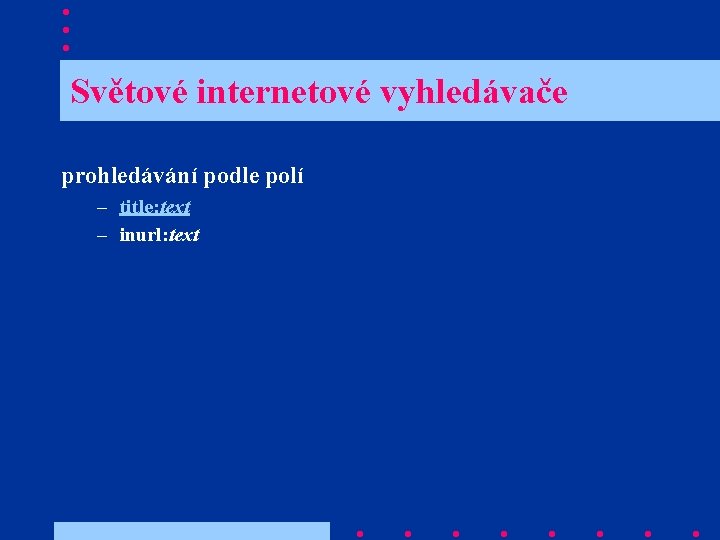  Světové internetové vyhledávače prohledávání podle polí – title: text – inurl: text 