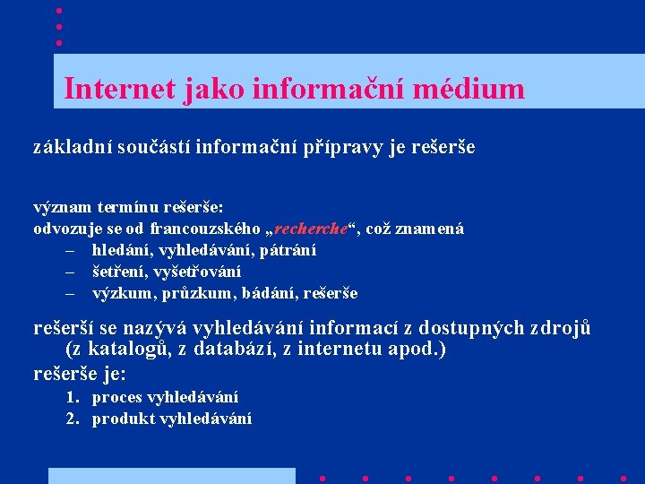  Internet jako informační médium základní součástí informační přípravy je rešerše význam termínu rešerše: