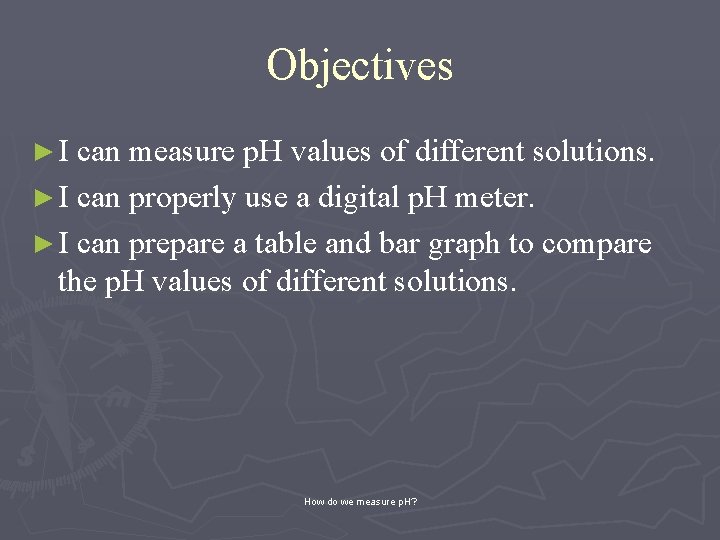 Objectives ► I can measure p. H values of different solutions. ► I can