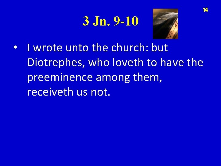 14 3 Jn. 9 -10 • I wrote unto the church: but Diotrephes, who