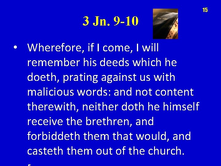 15 3 Jn. 9 -10 • Wherefore, if I come, I will remember his