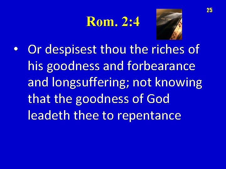 25 Rom. 2: 4 • Or despisest thou the riches of his goodness and