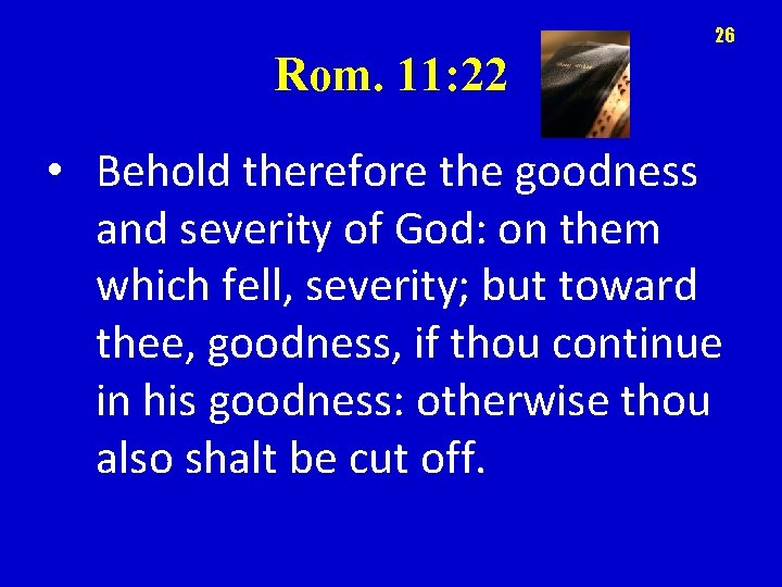 26 Rom. 11: 22 • Behold therefore the goodness and severity of God: on