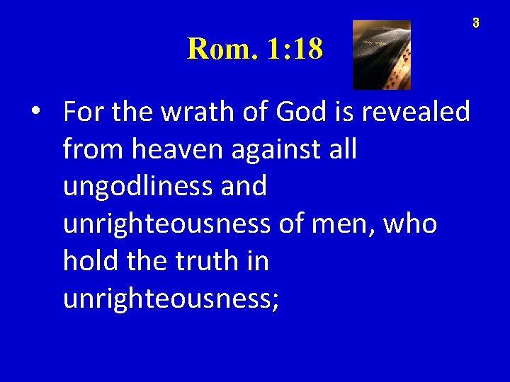 3 Rom. 1: 18 • For the wrath of God is revealed from heaven