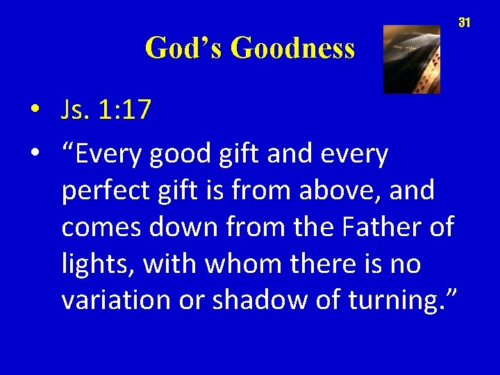 31 God’s Goodness • Js. 1: 17 • “Every good gift and every perfect