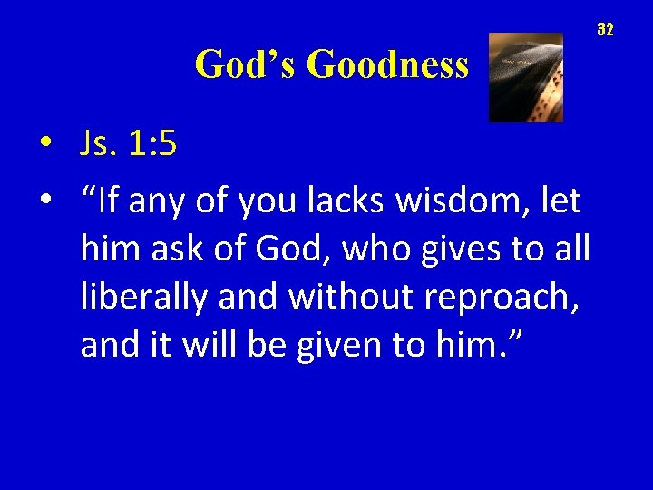 32 God’s Goodness • Js. 1: 5 • “If any of you lacks wisdom,