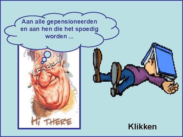 Aan alle gepensioneerden en aan hen die het spoedig worden. . . Klikken 