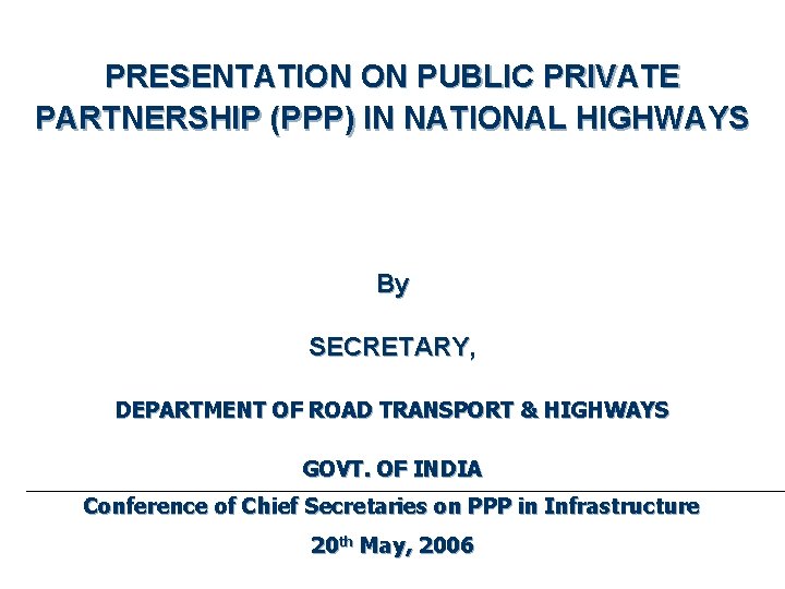 PRESENTATION ON PUBLIC PRIVATE PARTNERSHIP (PPP) IN NATIONAL HIGHWAYS By SECRETARY, DEPARTMENT OF ROAD