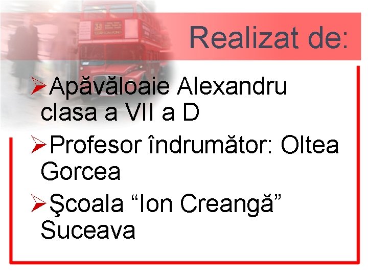 Realizat de: ØApăvăloaie Alexandru clasa a VII a D ØProfesor îndrumător: Oltea Gorcea ØŞcoala