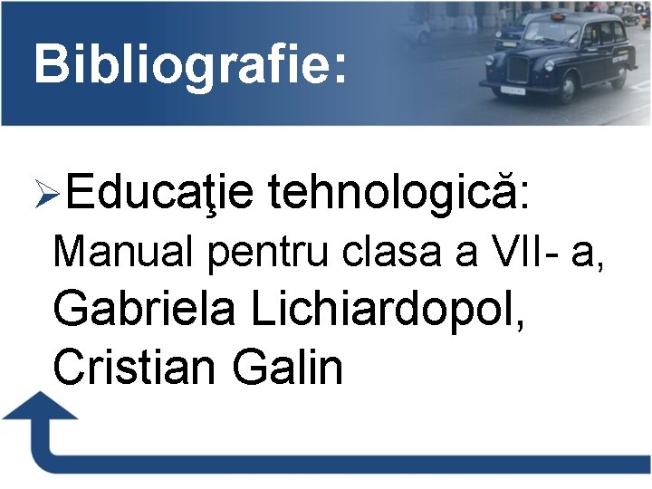 Bibliografie: ØEducaţie tehnologică: Manual pentru clasa a VII- a, Gabriela Lichiardopol, Cristian Galin 