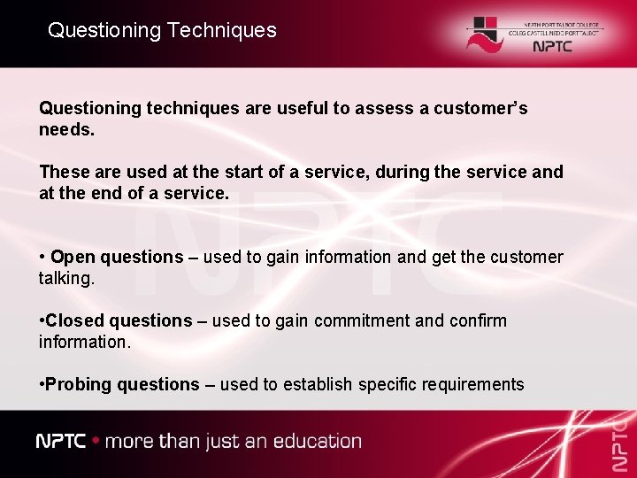 Questioning Techniques Questioning techniques are useful to assess a customer’s needs. These are used