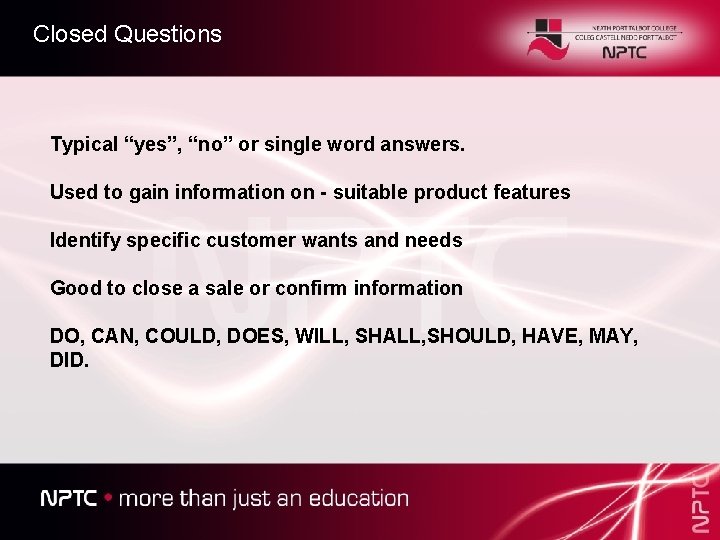 Closed Questions Typical “yes”, “no” or single word answers. Used to gain information on