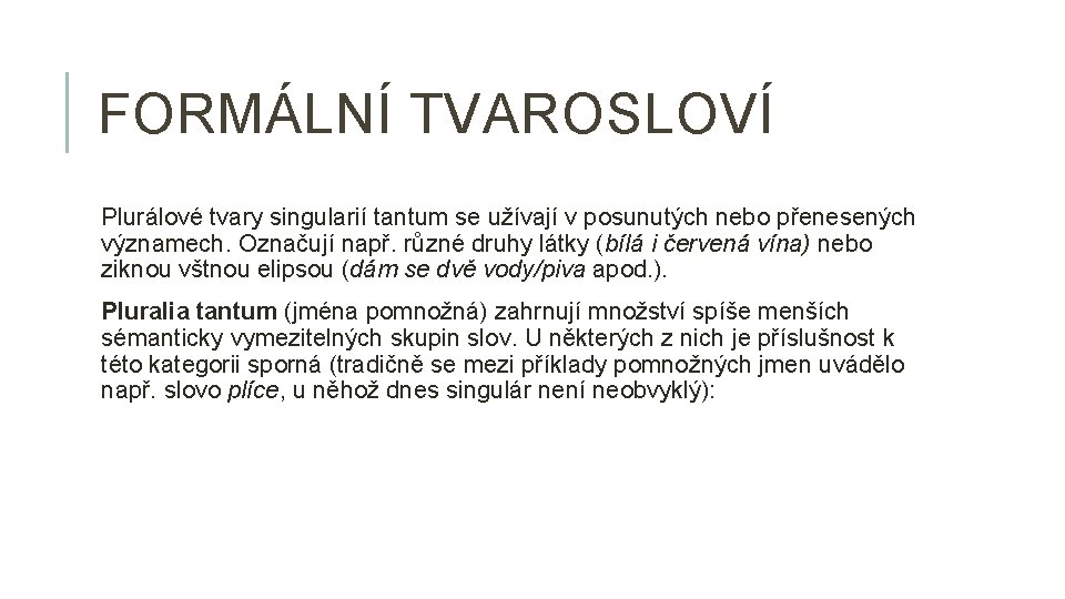 FORMÁLNÍ TVAROSLOVÍ Plurálové tvary singularií tantum se užívají v posunutých nebo přenesených významech. Označují