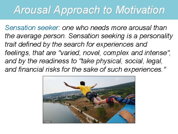 Arousal Approach to Motivation Sensation seeker: one who needs more arousal than the average