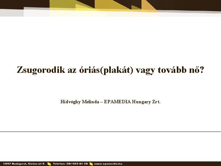 Zsugorodik az óriás(plakát) vagy tovább nő? Hidvéghy Melinda – EPAMEDIA Hungary Zrt. 