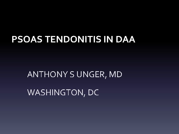 PSOAS TENDONITIS IN DAA ANTHONY S UNGER, MD WASHINGTON, DC PSOAS TENDONITIS IN DAA ANTHONY S UNGER, MD WASHINGTON, DC