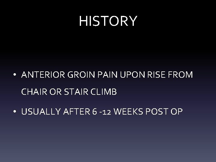 HISTORY • ANTERIOR GROIN PAIN UPON RISE FROM CHAIR OR STAIR CLIMB • USUALLY HISTORY • ANTERIOR GROIN PAIN UPON RISE FROM CHAIR OR STAIR CLIMB • USUALLY