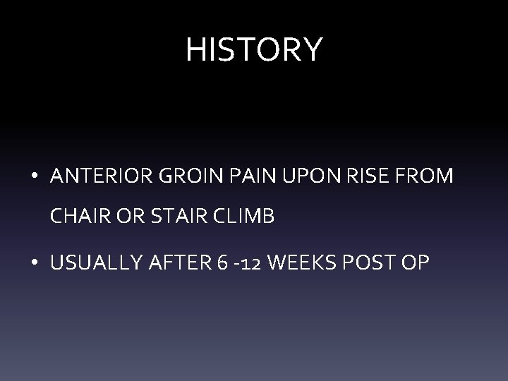 HISTORY • ANTERIOR GROIN PAIN UPON RISE FROM CHAIR OR STAIR CLIMB • USUALLY