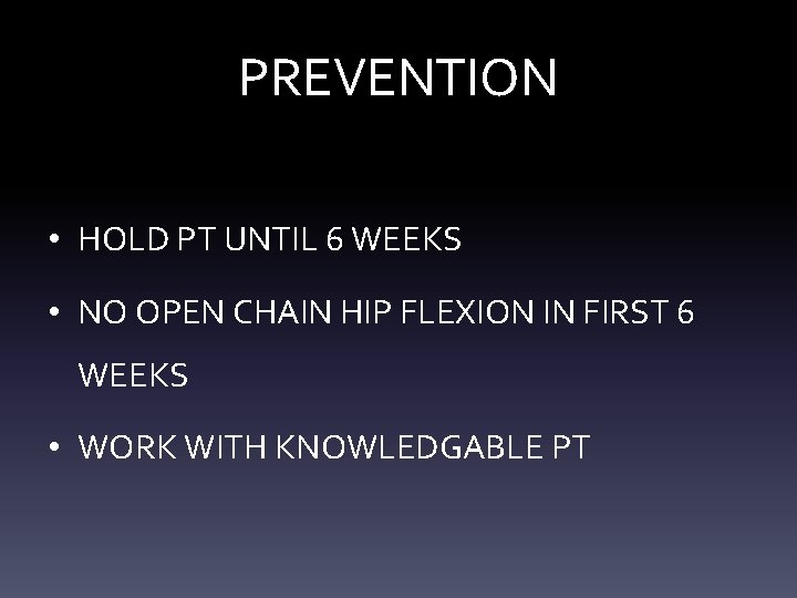 PREVENTION • HOLD PT UNTIL 6 WEEKS • NO OPEN CHAIN HIP FLEXION IN