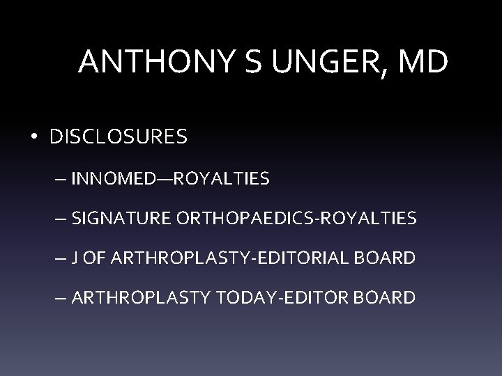 ANTHONY S UNGER, MD • DISCLOSURES – INNOMED—ROYALTIES – SIGNATURE ORTHOPAEDICS-ROYALTIES – J OF ANTHONY S UNGER, MD • DISCLOSURES – INNOMED—ROYALTIES – SIGNATURE ORTHOPAEDICS-ROYALTIES – J OF
