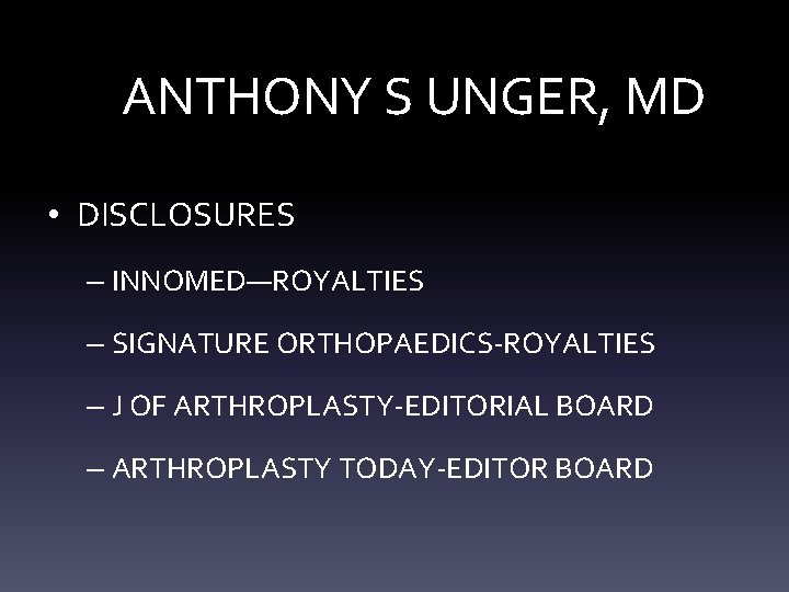 ANTHONY S UNGER, MD • DISCLOSURES – INNOMED—ROYALTIES – SIGNATURE ORTHOPAEDICS-ROYALTIES – J OF