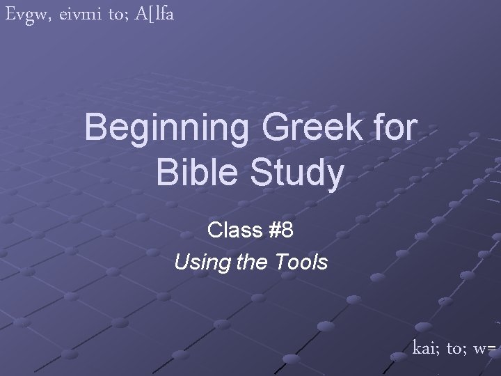 Evgw, eivmi to; A[lfa Beginning Greek for Bible Study Class #8 Using the Tools