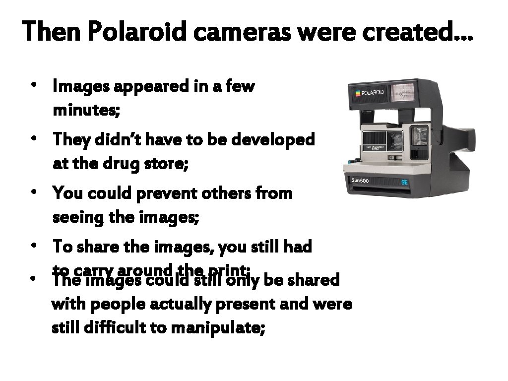 Then Polaroid cameras were created… • Images appeared in a few minutes; • They