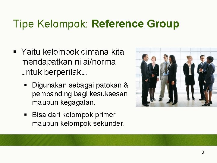 Tipe Kelompok: Reference Group § Yaitu kelompok dimana kita mendapatkan nilai/norma untuk berperilaku. §