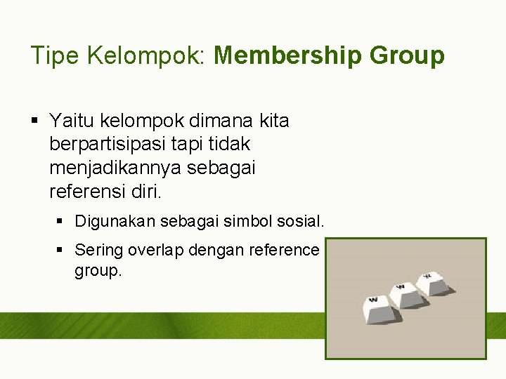 Tipe Kelompok: Membership Group § Yaitu kelompok dimana kita berpartisipasi tapi tidak menjadikannya sebagai