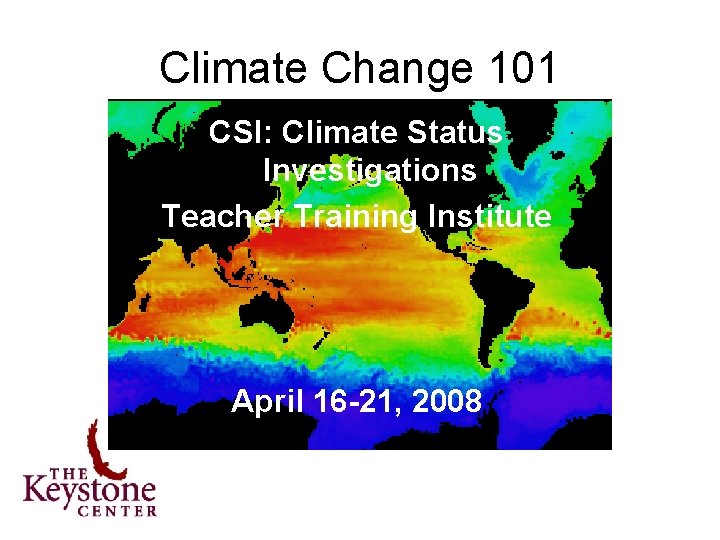 Climate Change 101 CSI: Climate Status Investigations Teacher Training Institute April 16 -21, 2008