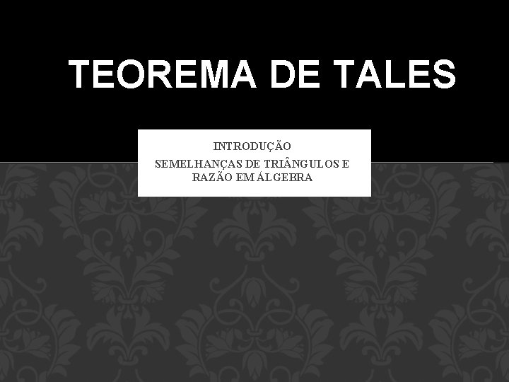 TEOREMA DE TALES INTRODUÇÃO SEMELHANÇAS DE TRI NGULOS E RAZÃO EM ÁLGEBRA TEOREMA DE TALES INTRODUÇÃO SEMELHANÇAS DE TRI NGULOS E RAZÃO EM ÁLGEBRA