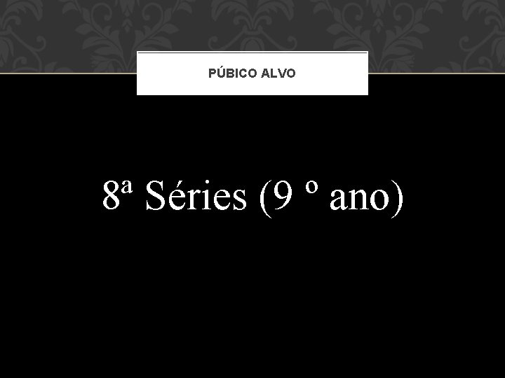 PÚBICO ALVO 8ª Séries (9 º ano) PÚBICO ALVO 8ª Séries (9 º ano)
