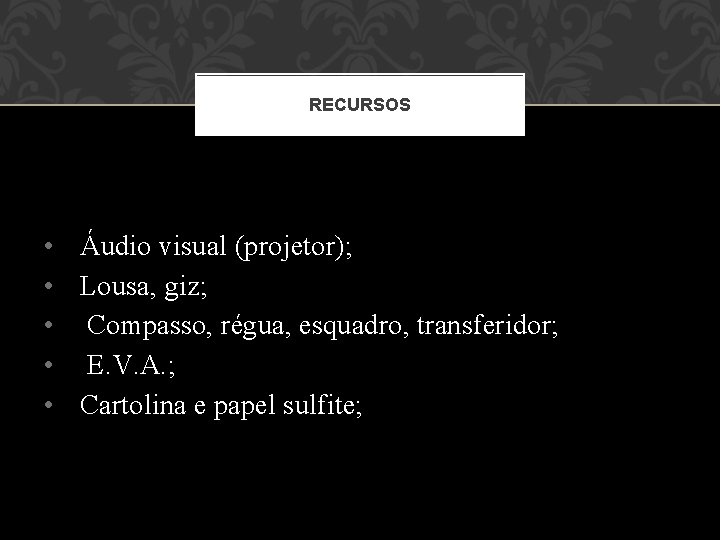 RECURSOS • Áudio visual (projetor); • Lousa, giz; • Compasso, régua, esquadro, transferidor; • RECURSOS • Áudio visual (projetor); • Lousa, giz; • Compasso, régua, esquadro, transferidor; •