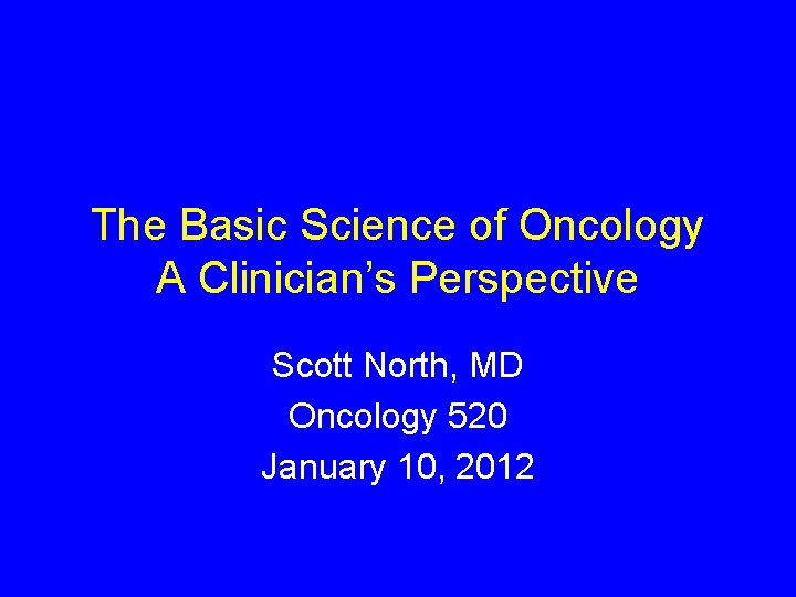 The Basic Science of Oncology A Clinician’s Perspective Scott North, MD Oncology 520 January
