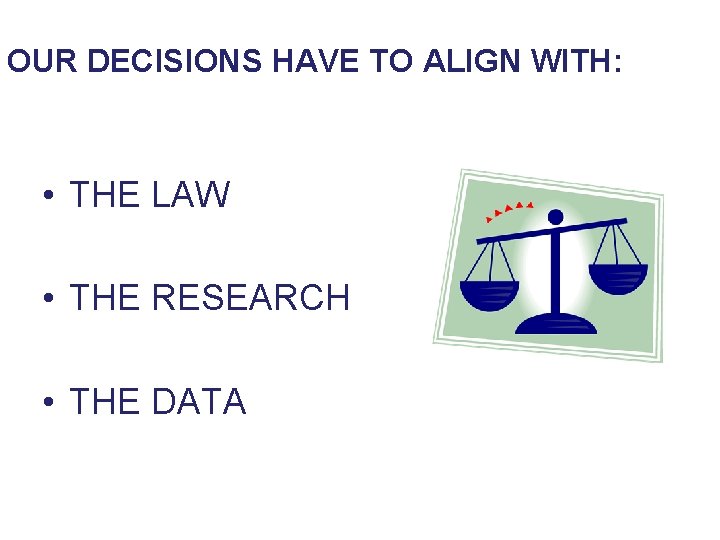 OUR DECISIONS HAVE TO ALIGN WITH: • THE LAW • THE RESEARCH • THE