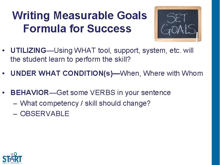 Writing Measurable Goals Formula for Success 3 • UTILIZING—Using WHAT tool, support, system, etc.