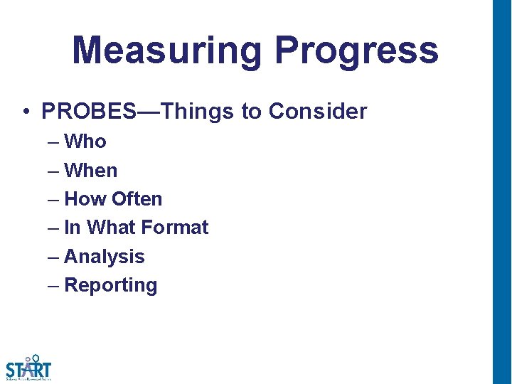 Measuring Progress • PROBES—Things to Consider – Who – When – How Often –