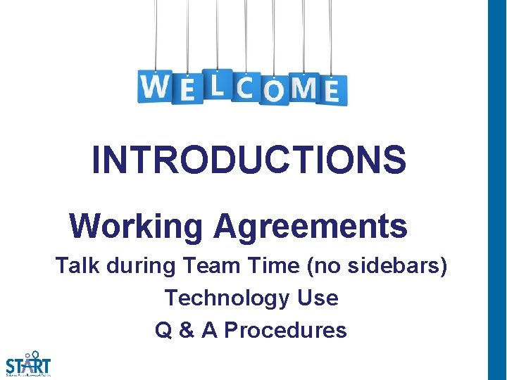 INTRODUCTIONS Working Agreements Talk during Team Time (no sidebars) Technology Use Q & A