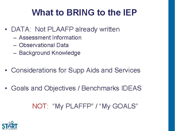 What to BRING to the IEP • DATA: Not PLAAFP already written – Assessment