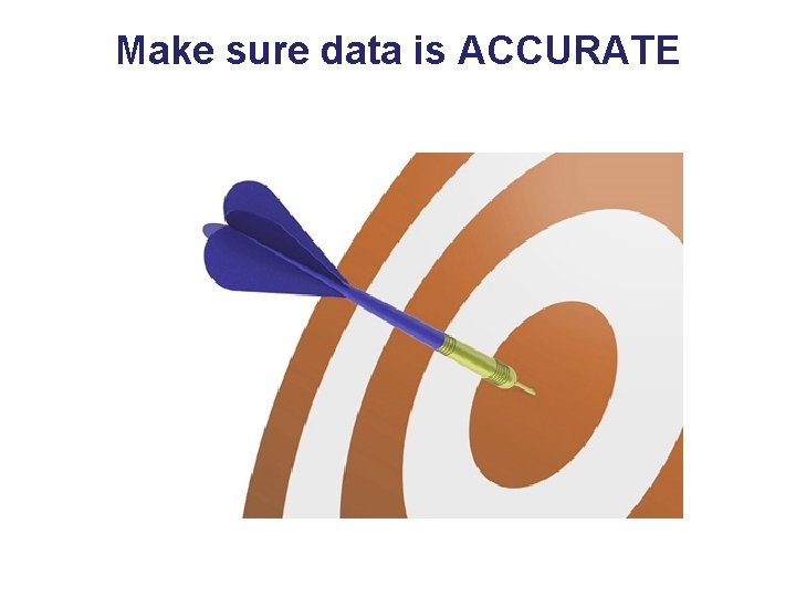 Make sure data is ACCURATE 