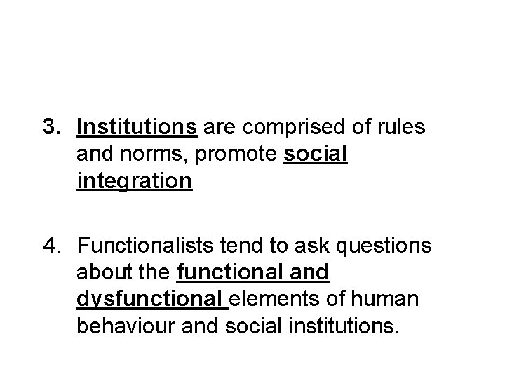 3. Institutions are comprised of rules and norms, promote social integration 4. Functionalists tend