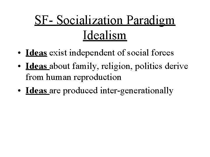 SF- Socialization Paradigm Idealism • Ideas exist independent of social forces • Ideas about