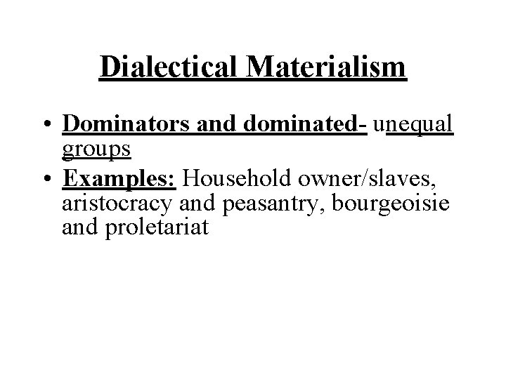 Dialectical Materialism • Dominators and dominated- unequal groups • Examples: Household owner/slaves, aristocracy and