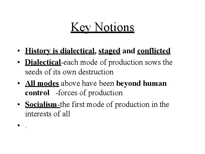 Key Notions • History is dialectical, staged and conflicted • Dialectical-each mode of production