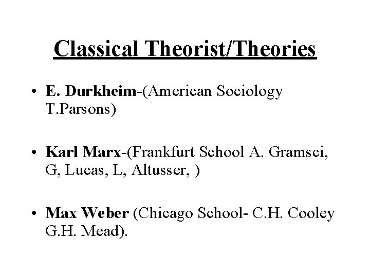 Classical Theorist/Theories • E. Durkheim-(American Sociology T. Parsons) • Karl Marx-(Frankfurt School A. Gramsci,