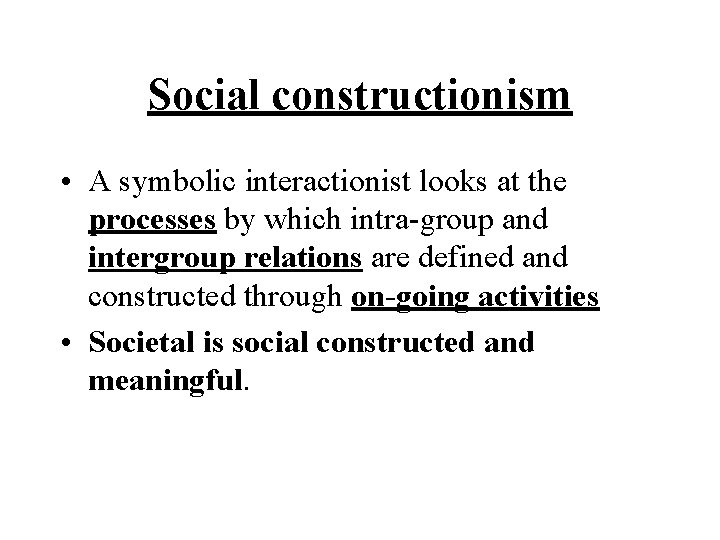 Social constructionism • A symbolic interactionist looks at the processes by which intra-group and